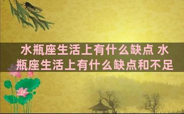 水瓶座生活上有什么缺点 水瓶座生活上有什么缺点和不足